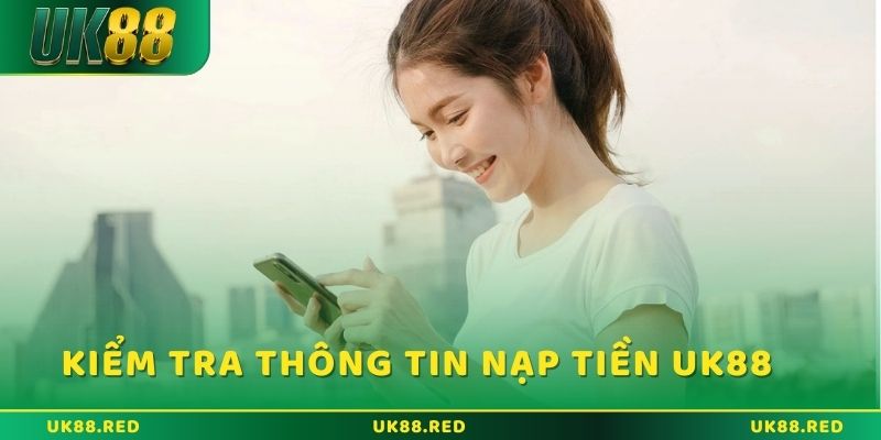 Nạp tiền UK88 và những thắc mắc được giải đáp chi tiết Kiểm tra thông tin tài khoản nhận tiền