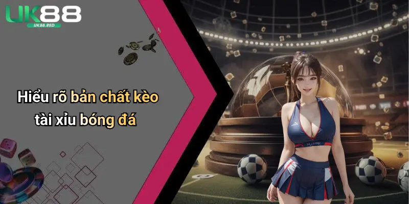 Kèo Tài Xỉu Bóng Đá: Mẹo Chơi, Kinh Nghiệm Chọn Kèo Chuẩn Xác Hiểu rõ bản chất kèo tài xỉu bóng đá